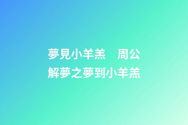 夢見小羊羔　周公解夢之夢到小羊羔